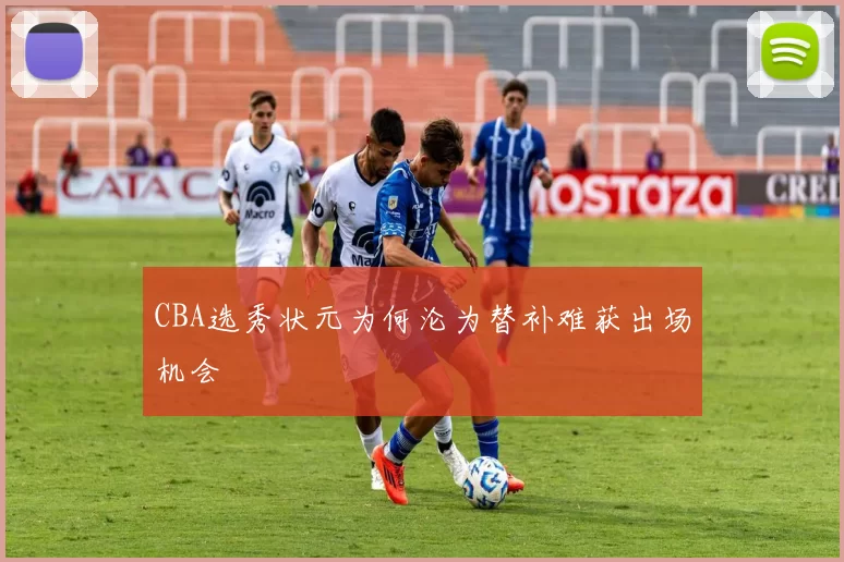 CBA选秀状元为何沦为替补难获出场机会