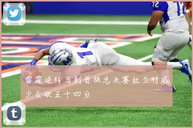 雷霆逆转马刺晋级总决赛杜兰特威少合砍五十四分