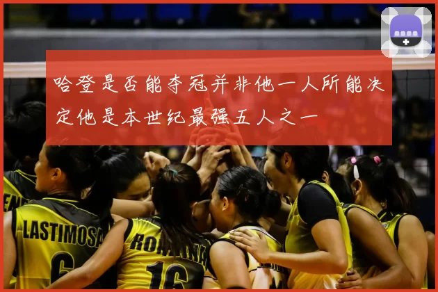 哈登是否能夺冠并非他一人所能决定他是本世纪最强五人之一