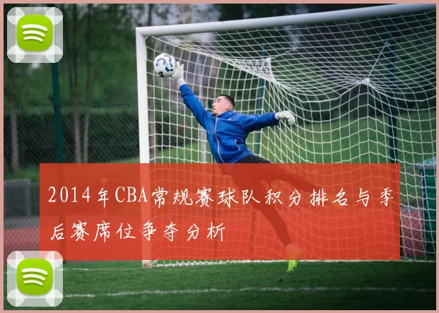 2014年CBA常规赛球队积分排名与季后赛席位争夺分析