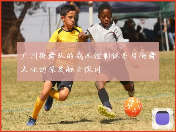 广州街舞队的战术控制体系与街舞文化的深度融合探讨