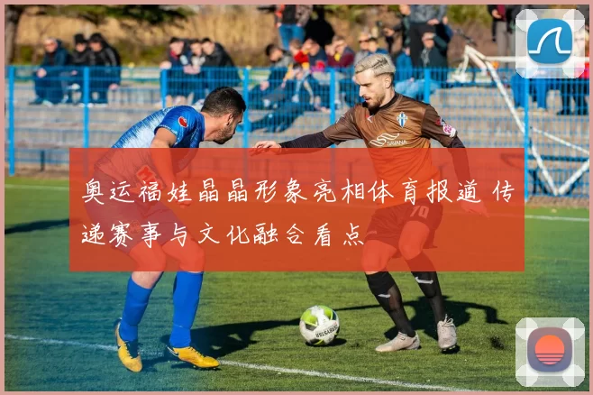 奥运福娃晶晶形象亮相体育报道 传递赛事与文化融合看点