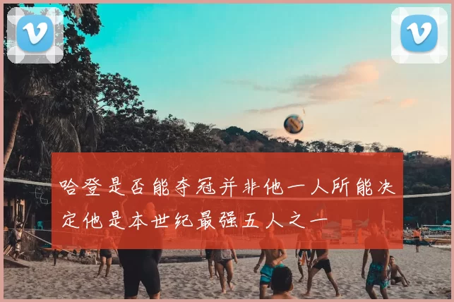 哈登是否能夺冠并非他一人所能决定他是本世纪最强五人之一
