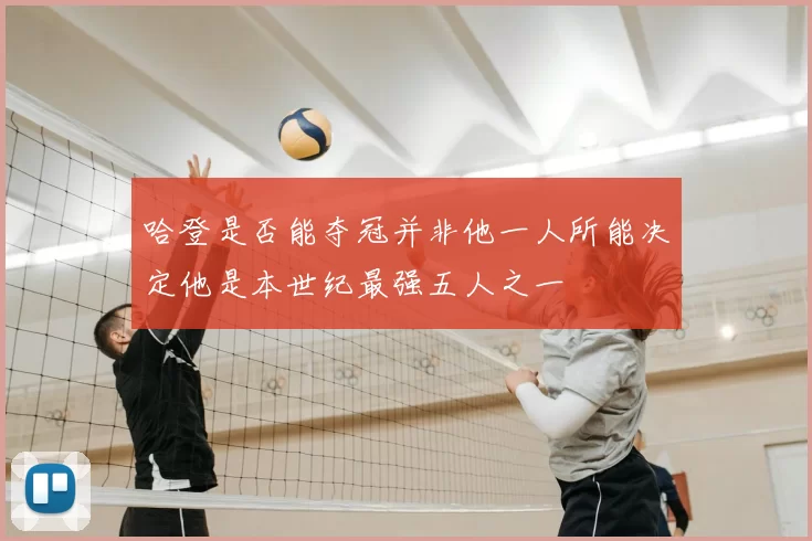 哈登是否能夺冠并非他一人所能决定他是本世纪最强五人之一
