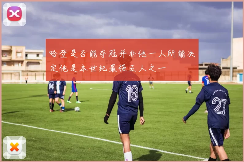 哈登是否能夺冠并非他一人所能决定他是本世纪最强五人之一