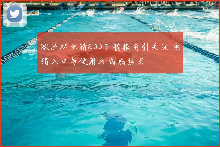 欧洲杯竞猜app下载指南引关注 竞猜入口与使用方式成焦点