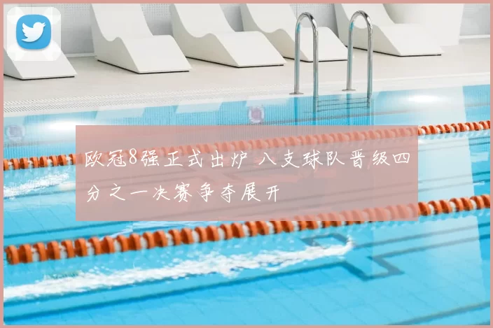 欧冠8强正式出炉 八支球队晋级四分之一决赛争夺展开