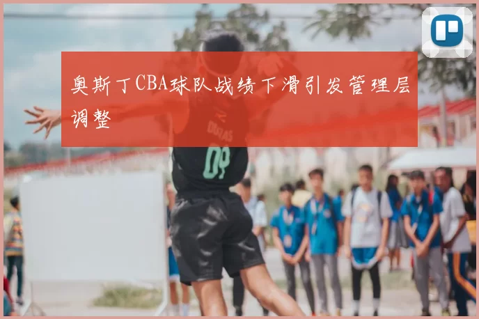 奥斯丁CBA球队战绩下滑引发管理层调整