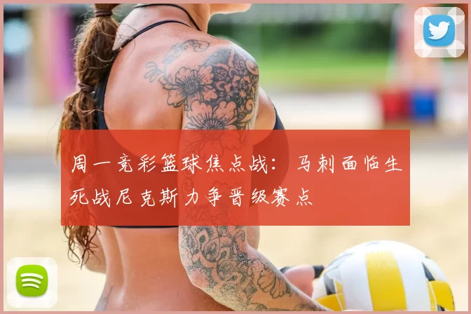 周一竞彩篮球焦点战：马刺面临生死战尼克斯力争晋级赛点