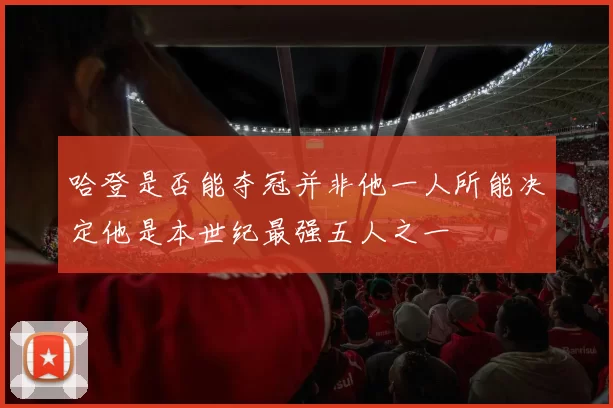 哈登是否能夺冠并非他一人所能决定他是本世纪最强五人之一