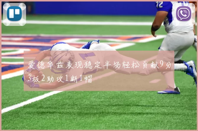 爱德华兹表现稳定半场轻松贡献9分3板2助攻1断1帽