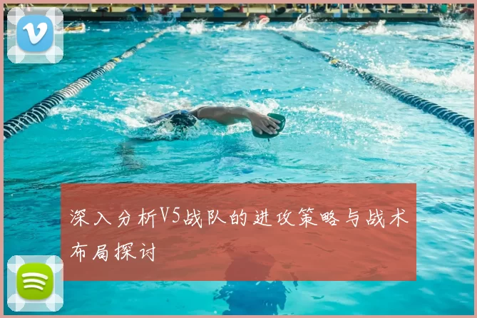 深入分析V5战队的进攻策略与战术布局探讨