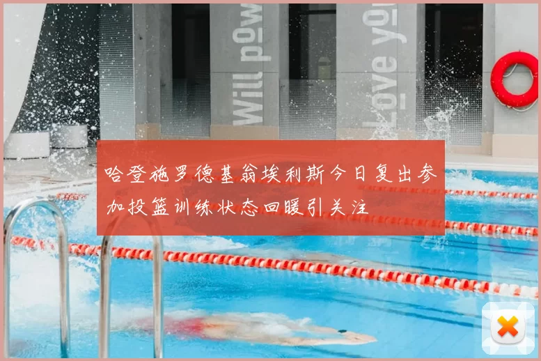 哈登施罗德基翁埃利斯今日复出参加投篮训练状态回暖引关注