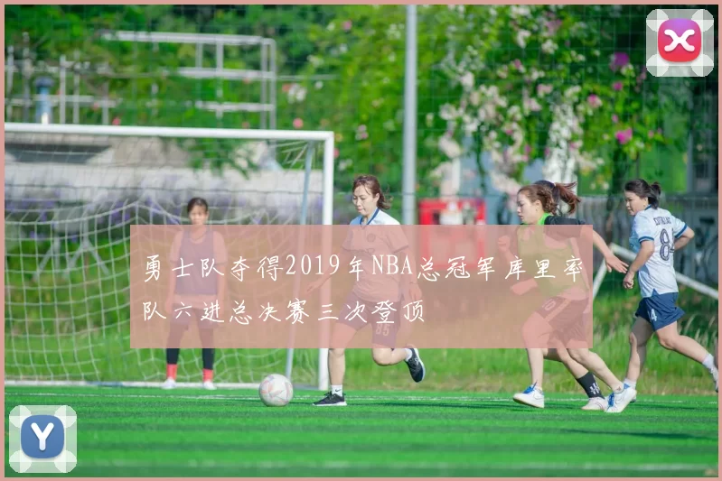 勇士队夺得2019年NBA总冠军库里率队六进总决赛三次登顶