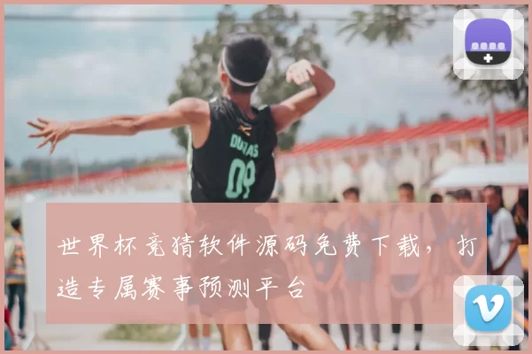 世界杯竞猜软件源码免费下载,打造专属赛事预测平台