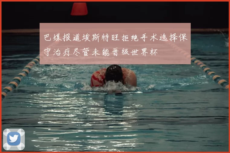 巴媒报道埃斯特旺拒绝手术选择保守治疗尽管未能晋级世界杯