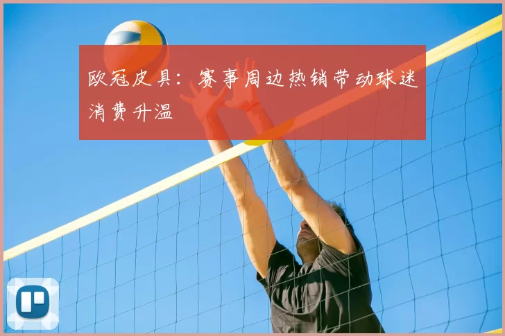 欧冠皮具:赛事周边热销带动球迷消费升温