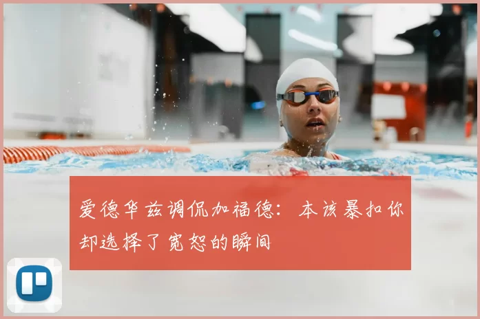 爱德华兹调侃加福德：本该暴扣你却选择了宽恕的瞬间