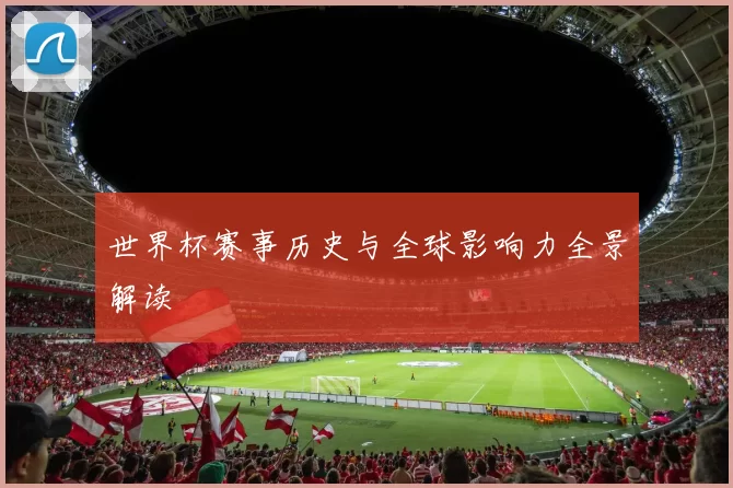 世界杯赛事历史与全球影响力全景解读