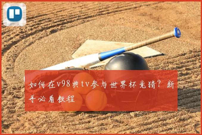 如何在v98典tv参与世界杯竞猜？新手必看教程