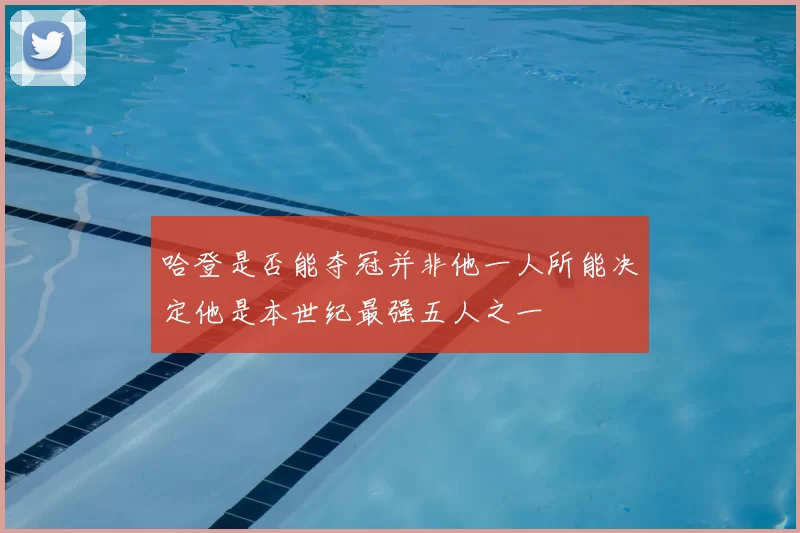 哈登是否能夺冠并非他一人所能决定他是本世纪最强五人之一