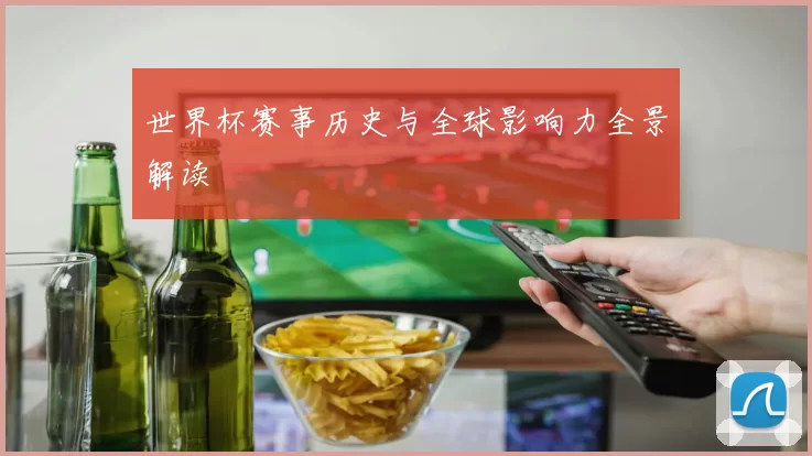 世界杯赛事历史与全球影响力全景解读