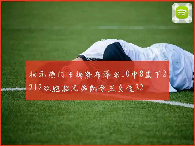 状元热门卡梅隆布泽尔10中8轰下2212双胞胎兄弟凯登正负值32
