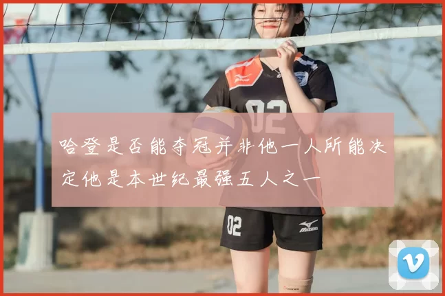哈登是否能夺冠并非他一人所能决定他是本世纪最强五人之一