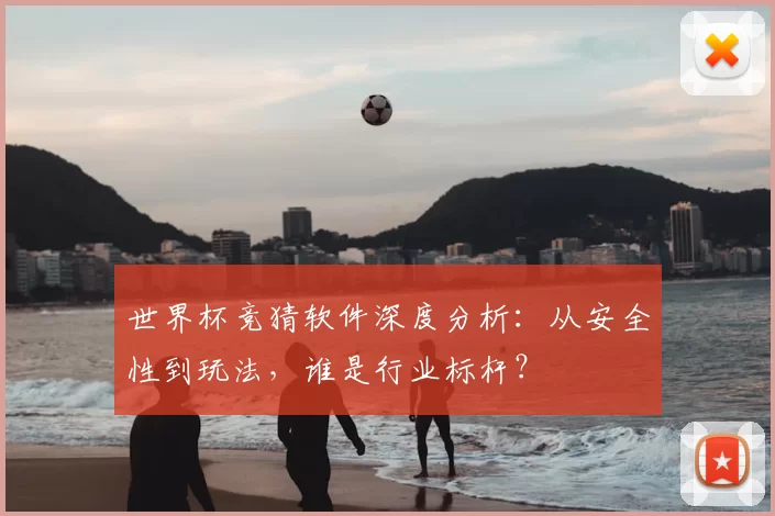 世界杯竞猜软件深度分析:从安全性到玩法,谁是行业标杆?