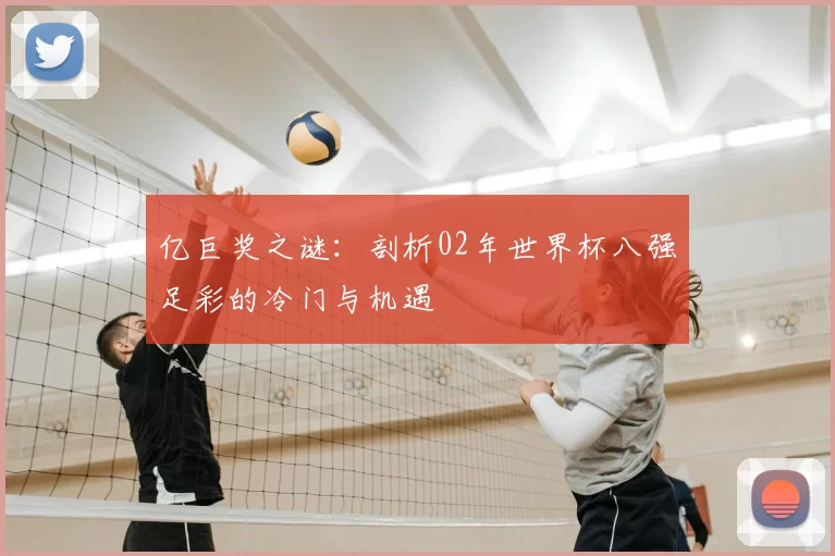 亿巨奖之谜:剖析02年世界杯八强足彩的冷门与机遇