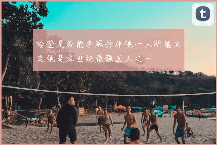哈登是否能夺冠并非他一人所能决定他是本世纪最强五人之一