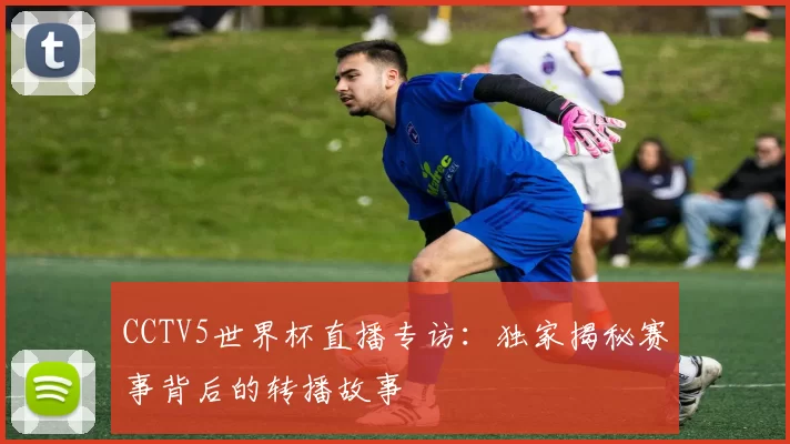 CCTV5世界杯直播专访：独家揭秘赛事背后的转播故事