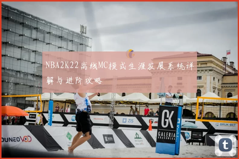 NBA2K22离线MC模式生涯发展系统详解与进阶攻略