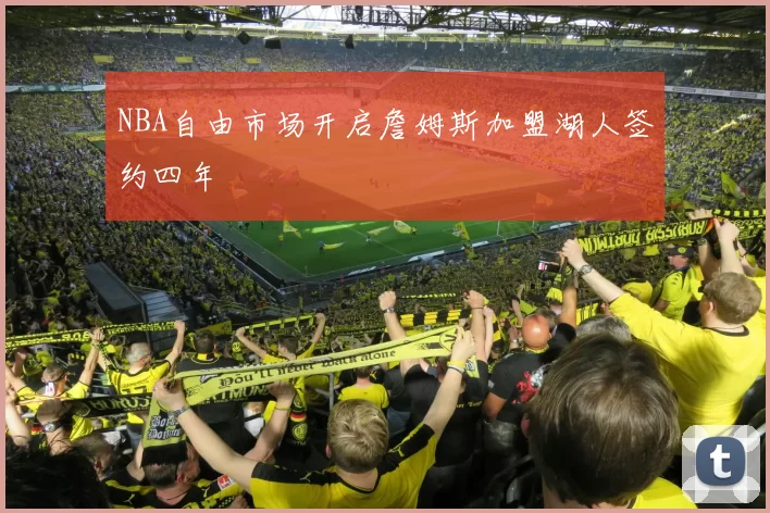NBA自由市场开启詹姆斯加盟湖人签约四年
