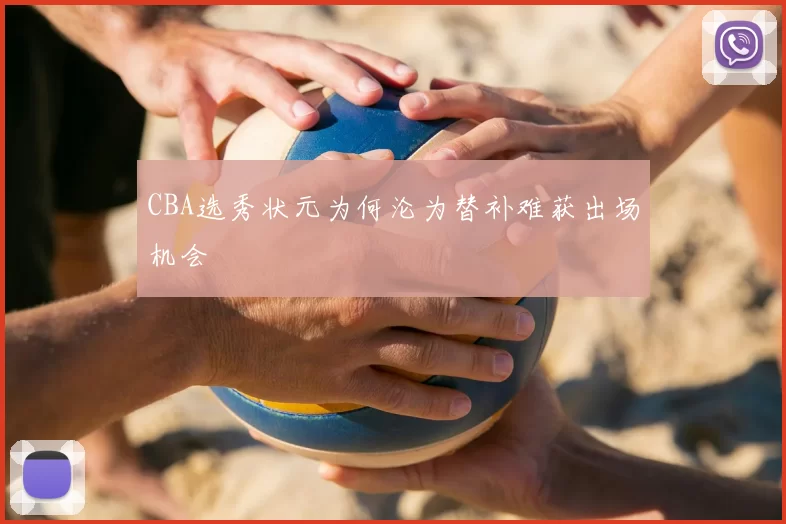 CBA选秀状元为何沦为替补难获出场机会