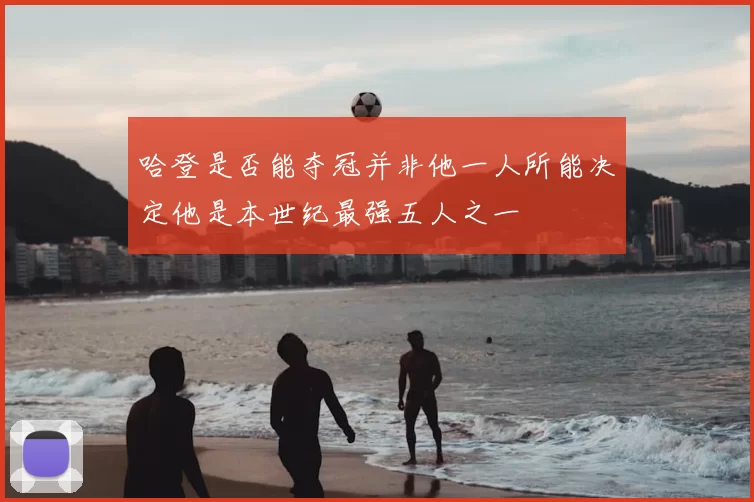 哈登是否能夺冠并非他一人所能决定他是本世纪最强五人之一