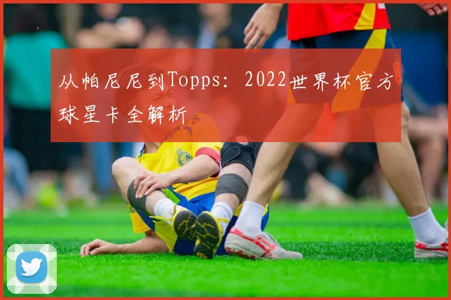 从帕尼尼到Topps：2022世界杯官方球星卡全解析