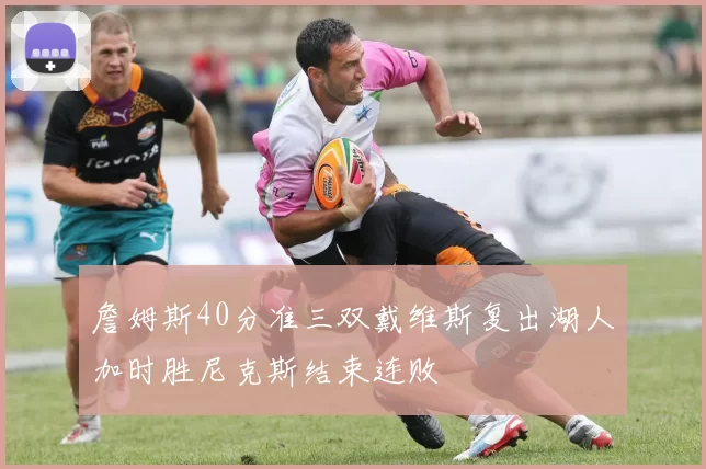 詹姆斯40分准三双戴维斯复出湖人加时胜尼克斯结束连败
