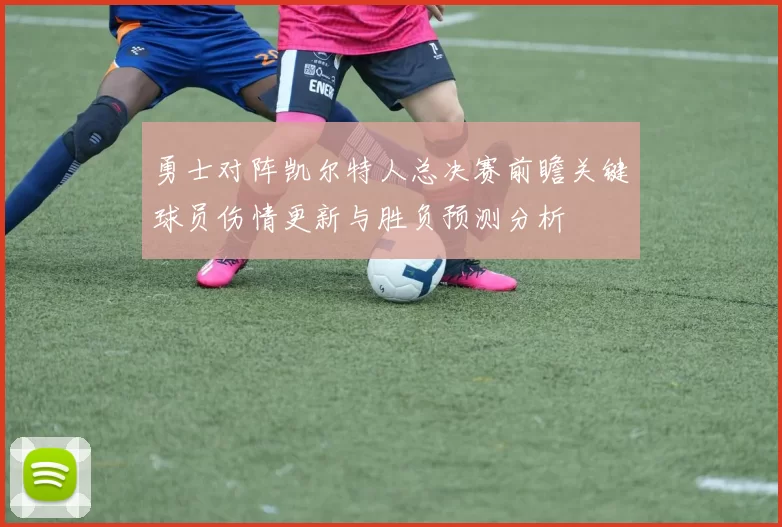 勇士对阵凯尔特人总决赛前瞻关键球员伤情更新与胜负预测分析