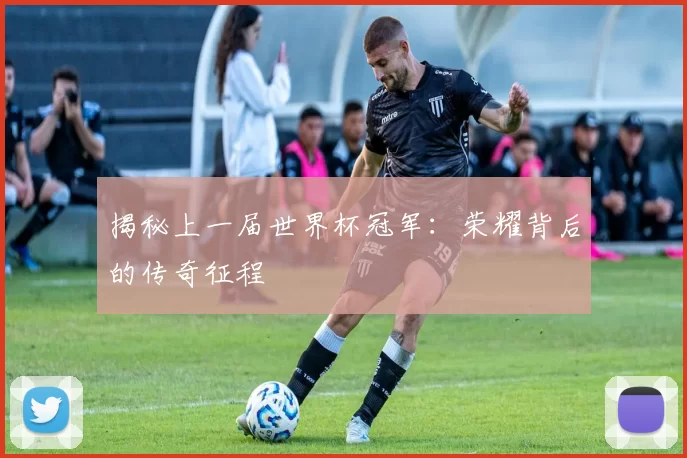 揭秘上一届世界杯冠军:荣耀背后的传奇征程