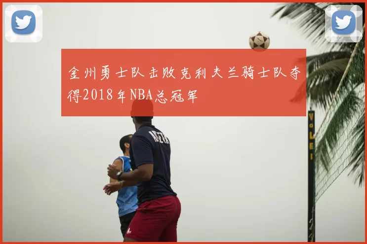 金州勇士队击败克利夫兰骑士队夺得2018年NBA总冠军