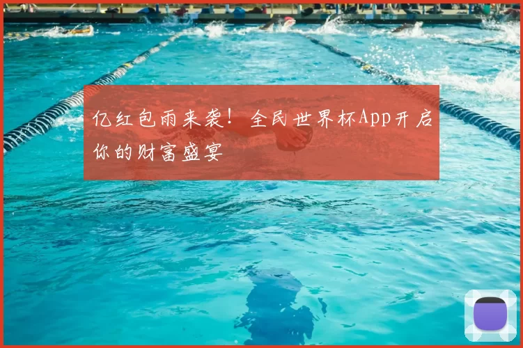 亿红包雨来袭！全民世界杯App开启你的财富盛宴