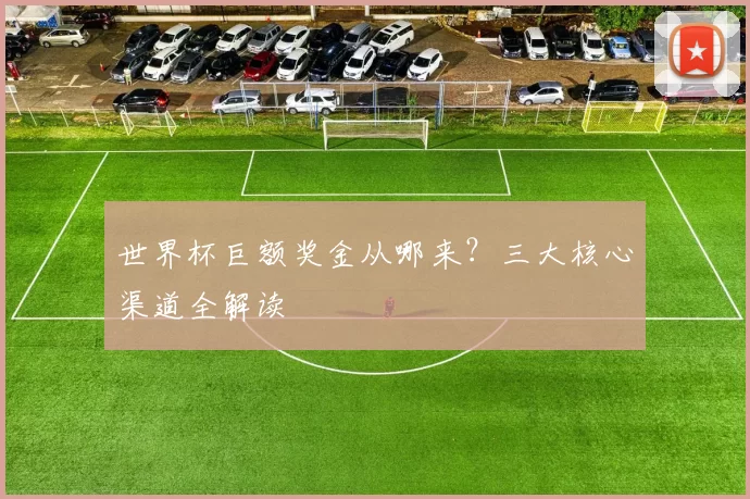 世界杯巨额奖金从哪来？三大核心渠道全解读