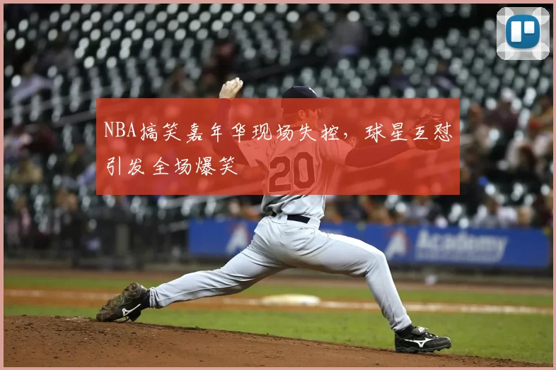 NBA搞笑嘉年华现场失控,球星互怼引发全场爆笑