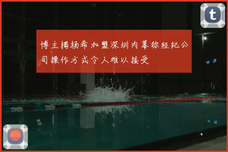 博主揭杨希加盟深圳内幕称经纪公司操作方式令人难以接受