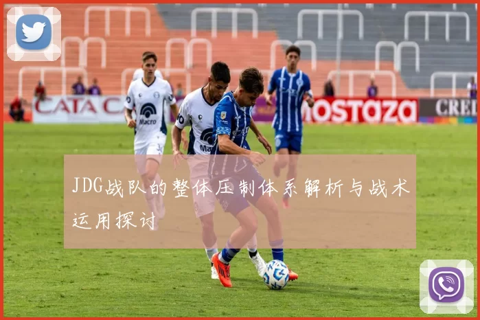 JDG战队的整体压制体系解析与战术运用探讨