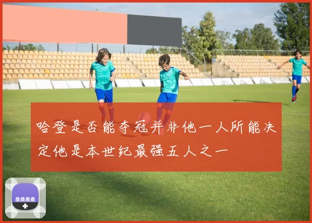 哈登是否能夺冠并非他一人所能决定他是本世纪最强五人之一