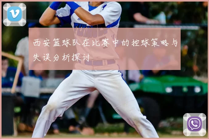 西安篮球队在比赛中的控球策略与失误分析探讨