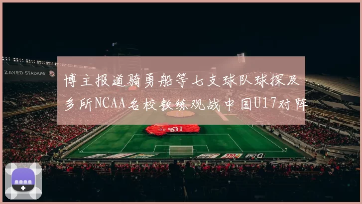 博主报道骑勇船等七支球队球探及多所NCAA名校教练观战中国U17对阵委内瑞拉