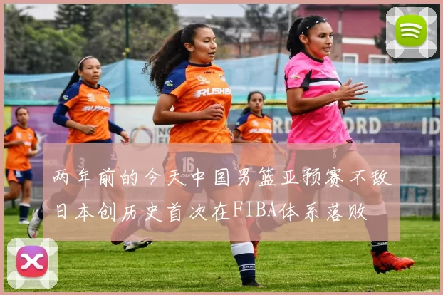 两年前的今天中国男篮亚预赛不敌日本创历史首次在FIBA体系落败